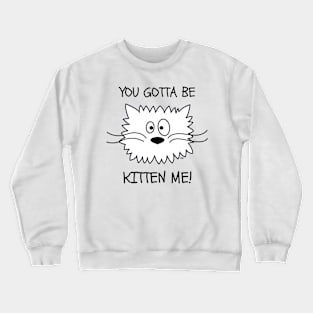 YOU GOTTA BE KITTEN ME! Funny Cat Crewneck Sweatshirt